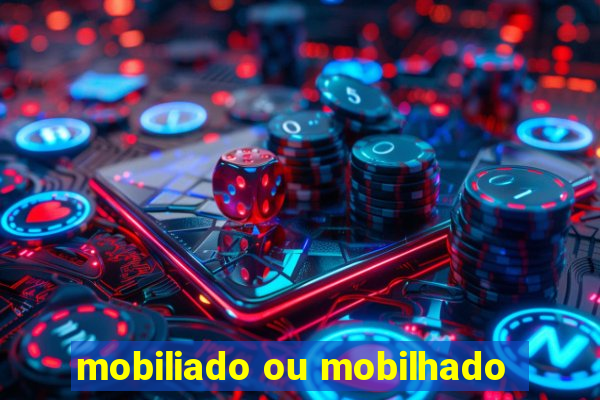 mobiliado ou mobilhado